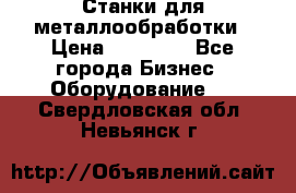 Станки для металлообработки › Цена ­ 20 000 - Все города Бизнес » Оборудование   . Свердловская обл.,Невьянск г.